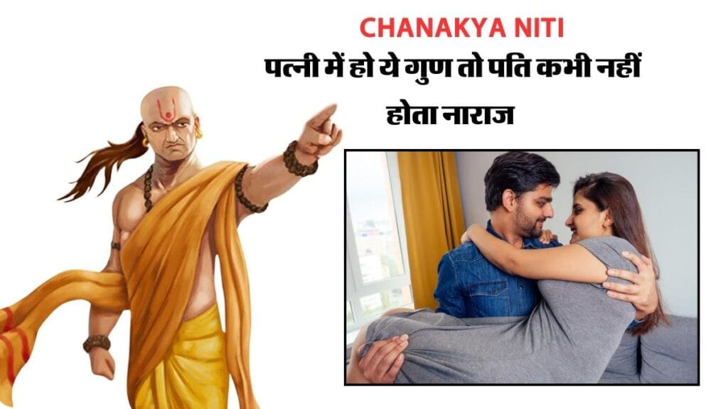 Chanakya Niti : पत्नी में हो ये गुण तो पति कभी नहीं होता नाराज