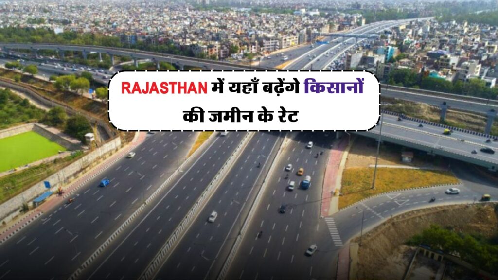 New Expressway Rajasthan सरकार ने लोगो को दी बड़ी सौगात, किसानों की जमीन के रेट बढ़ेगे