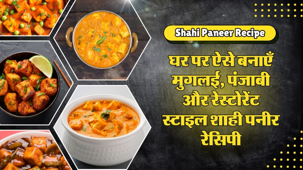 Shahi Paneer Recipe : घर पर ऐसे बनाएँ मुगलई, पंजाबी और रेस्टोरेंट स्टाइल शाही पनीर रेसिपी