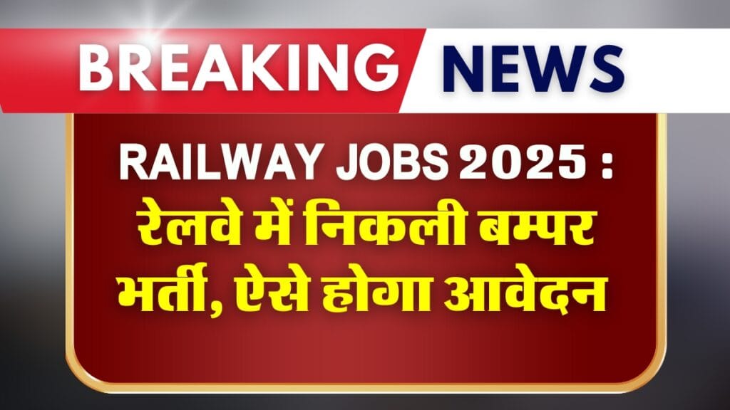 Railway Jobs 2025 : रेलवे में निकली बम्पर भर्ती, ऐसे होगा आवेदन