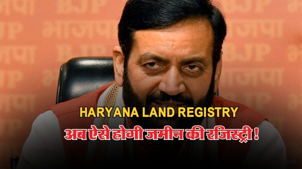 Haryana Land Registry: सरकार ने बदले नियम, अब ऐसे होगी जमीन की रजिस्ट्री!