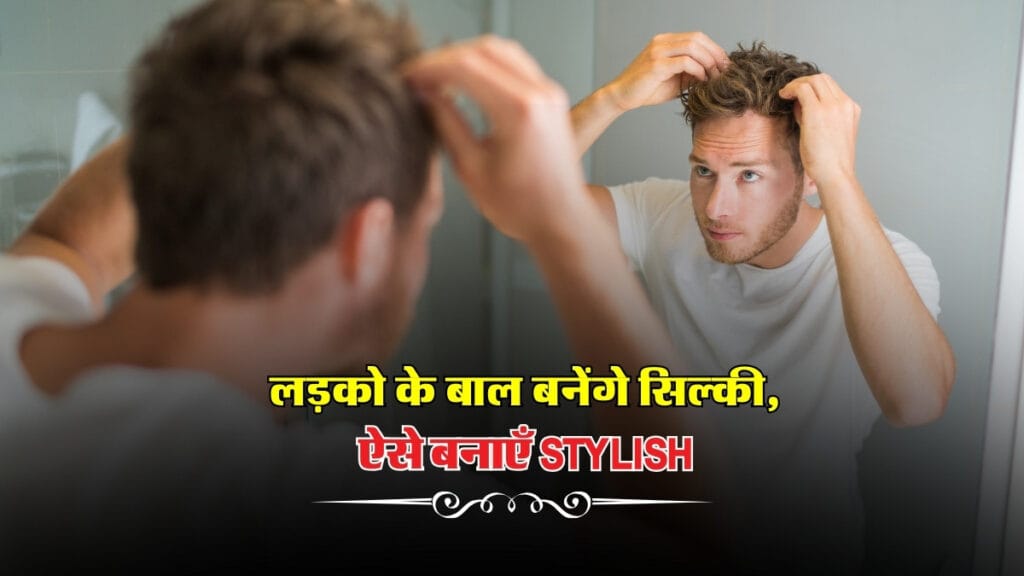Hair Care Tips : लड़को की ये गलती बालों को करती है खराब, ऐसे बनाएँ Stylish