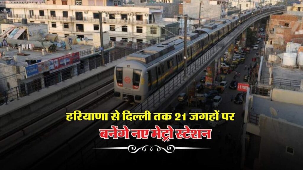 Haryana Metro Route : हरियाणा से दिल्ली तक 21 जगहों पर बनेंगे नए मेट्रो स्टेशन, जानिए नाम
