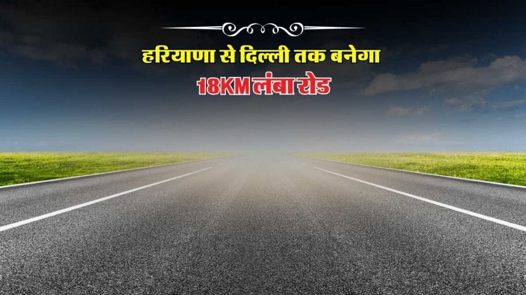 Haryana New Road 2025 : हरियाणा से दिल्ली तक बनेगा 18KM लंबा रोड