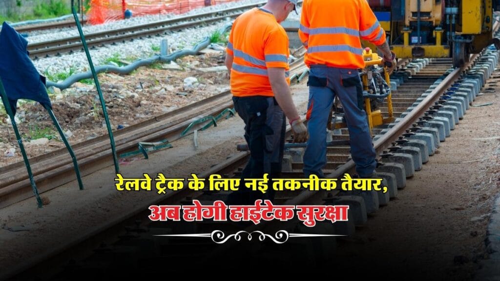 Railway Safety Technology : रेलवे ट्रैक के लिए नई तकनीक तैयार, अब होगी हाईटेक सुरक्षा