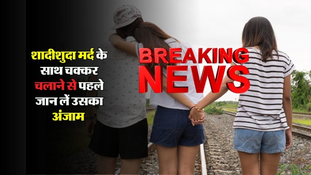 Relationship Advice : शादीशुदा मर्द के साथ चक्कर चलाने से पहले जान लें उसका अंजाम