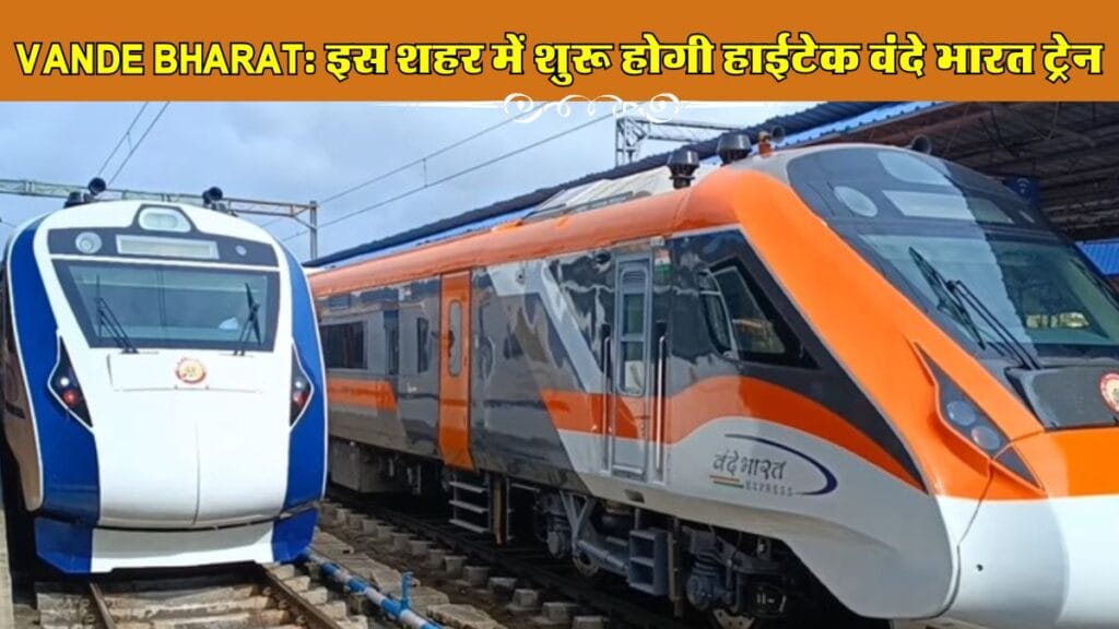 Vande Bharat: यात्रियों के लिए खुशखबरी! इस शहर में शुरू होगी हाईटेक वंदे भारत ट्रेन
