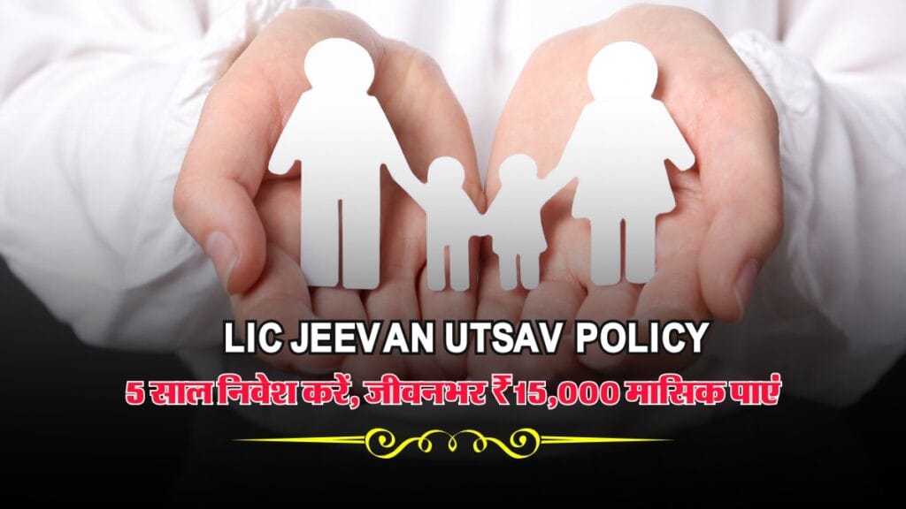 LIC Jeevan Utsav Policy: 5 साल निवेश करें, जीवनभर ₹15,000 मासिक पाएं