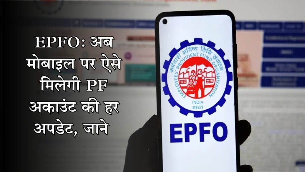 EPFO: अब मोबाइल पर ऐसे मिलेगी PF अकाउंट की हर अपडेट, जाने