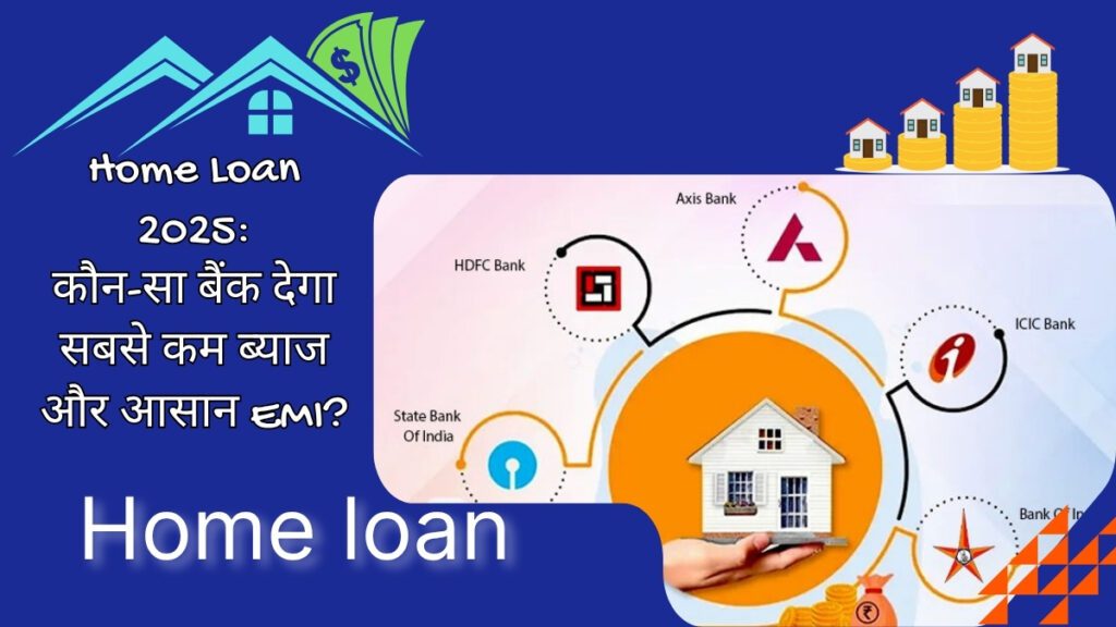 Home Loan 2025: जानें कौन-सा बैंक देगा सबसे कम ब्याज और आसान EMI?