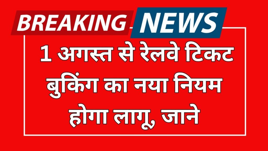 Indian Railway’s New Rules: 1 अगस्त से रेलवे टिकट बुकिंग का नया नियम होगा लागू, जाने